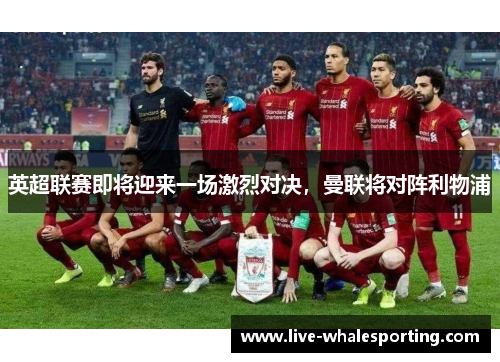 英超联赛即将迎来一场激烈对决，曼联将对阵利物浦