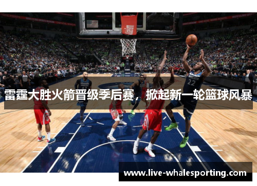 雷霆大胜火箭晋级季后赛，掀起新一轮篮球风暴